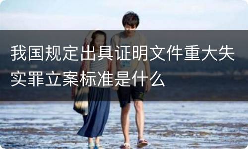 我国规定出具证明文件重大失实罪立案标准是什么