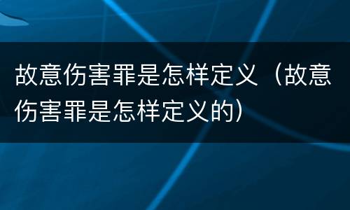 故意伤害罪是怎样定义（故意伤害罪是怎样定义的）