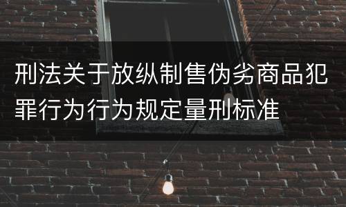 刑法关于放纵制售伪劣商品犯罪行为行为规定量刑标准