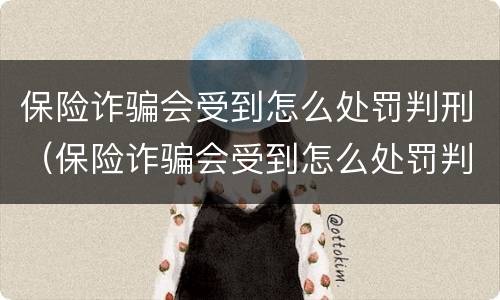 保险诈骗会受到怎么处罚判刑（保险诈骗会受到怎么处罚判刑吗）