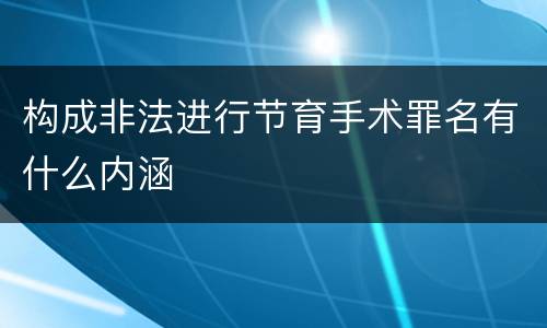 构成非法进行节育手术罪名有什么内涵