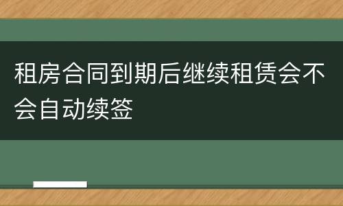租房合同到期后继续租赁会不会自动续签