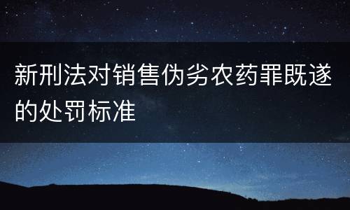 新刑法对销售伪劣农药罪既遂的处罚标准