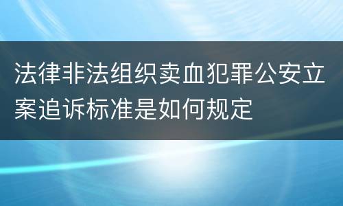 法律非法组织卖血犯罪公安立案追诉标准是如何规定