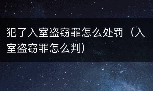犯了入室盗窃罪怎么处罚（入室盗窃罪怎么判）