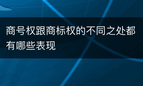 商号权跟商标权的不同之处都有哪些表现