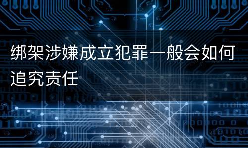 绑架涉嫌成立犯罪一般会如何追究责任