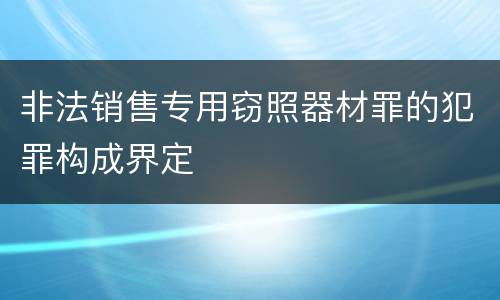非法销售专用窃照器材罪的犯罪构成界定