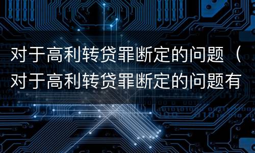 对于高利转贷罪断定的问题（对于高利转贷罪断定的问题有）