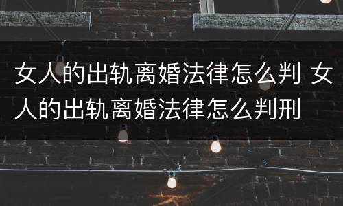 女人的出轨离婚法律怎么判 女人的出轨离婚法律怎么判刑