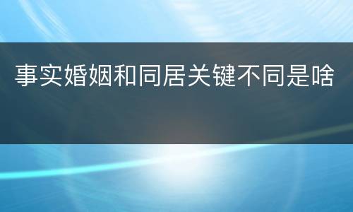 事实婚姻和同居关键不同是啥