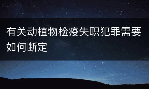 有关动植物检疫失职犯罪需要如何断定