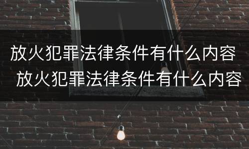 放火犯罪法律条件有什么内容 放火犯罪法律条件有什么内容要求