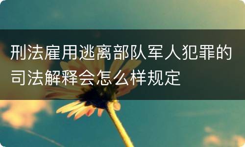 刑法雇用逃离部队军人犯罪的司法解释会怎么样规定