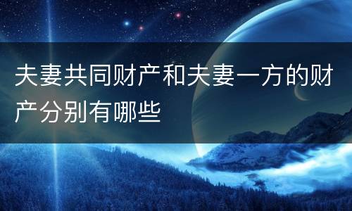 夫妻共同财产和夫妻一方的财产分别有哪些