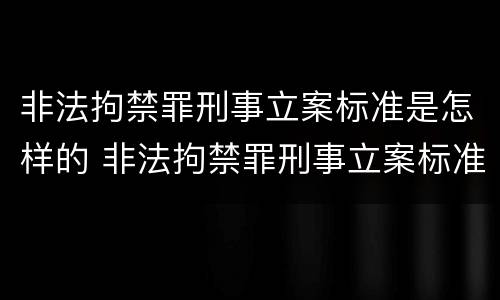非法拘禁罪刑事立案标准是怎样的 非法拘禁罪刑事立案标准是怎样的呢