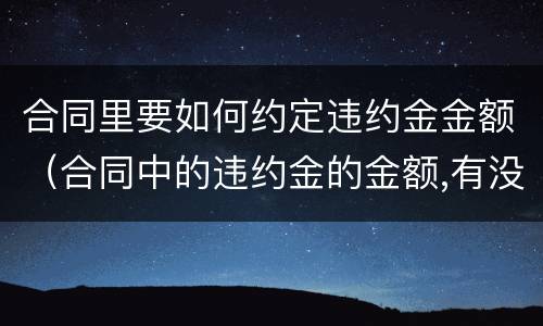 合同里要如何约定违约金金额（合同中的违约金的金额,有没有法律规定）