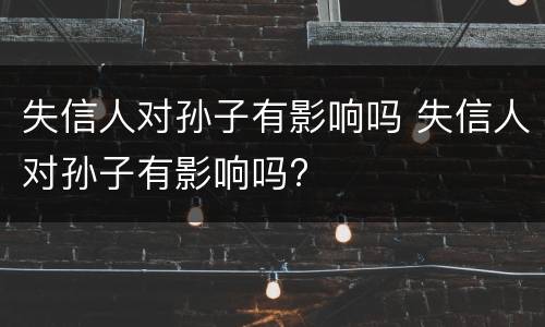 失信人对孙子有影响吗 失信人对孙子有影响吗?