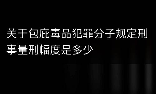 关于包庇毒品犯罪分子规定刑事量刑幅度是多少