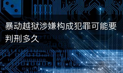暴动越狱涉嫌构成犯罪可能要判刑多久