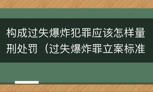 构成过失爆炸犯罪应该怎样量刑处罚（过失爆炸罪立案标准）