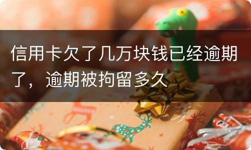 信用卡欠了几万块钱已经逾期了，逾期被拘留多久