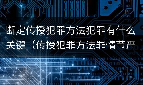 断定传授犯罪方法犯罪有什么关键（传授犯罪方法罪情节严重的认定）