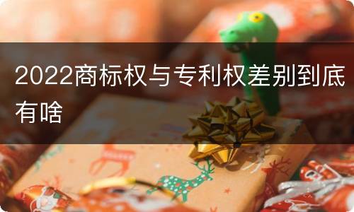 2022商标权与专利权差别到底有啥