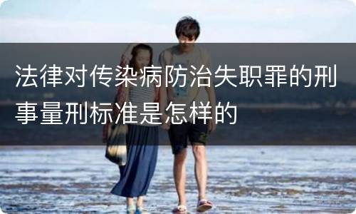 法律对传染病防治失职罪的刑事量刑标准是怎样的