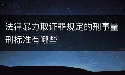 法律暴力取证罪规定的刑事量刑标准有哪些