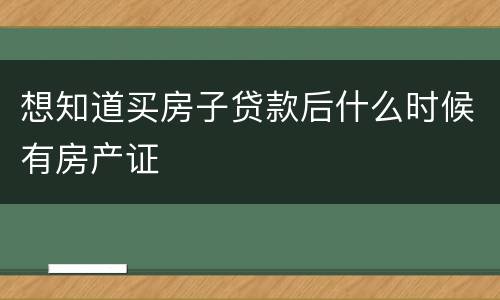 想知道买房子贷款后什么时候有房产证