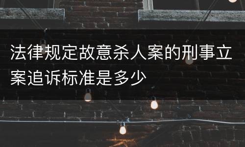 法律规定故意杀人案的刑事立案追诉标准是多少