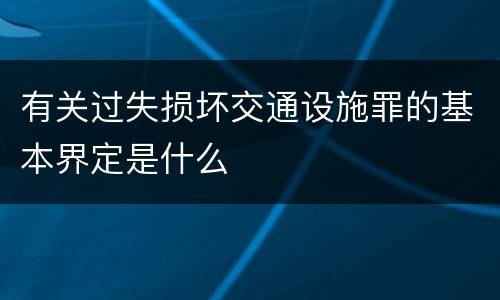 有关过失损坏交通设施罪的基本界定是什么