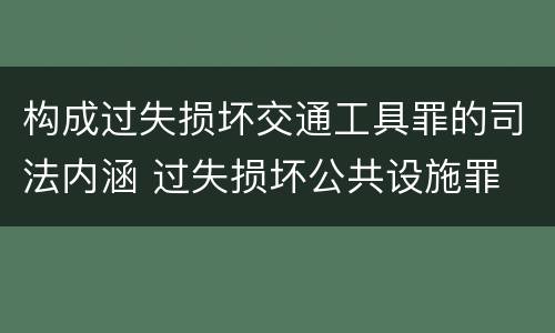 构成过失损坏交通工具罪的司法内涵 过失损坏公共设施罪