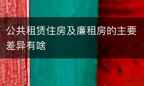公共租赁住房及廉租房的主要差异有啥