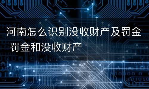 河南怎么识别没收财产及罚金 罚金和没收财产