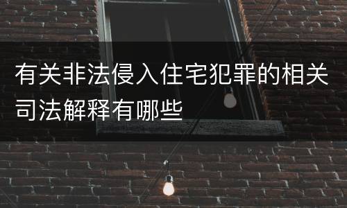 有关非法侵入住宅犯罪的相关司法解释有哪些