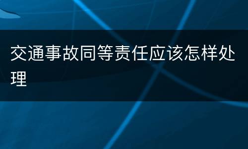 交通事故同等责任应该怎样处理