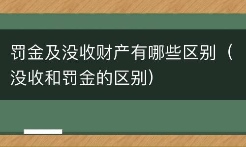 罚金及没收财产有哪些区别（没收和罚金的区别）