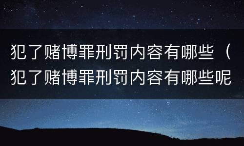 犯了赌博罪刑罚内容有哪些（犯了赌博罪刑罚内容有哪些呢）