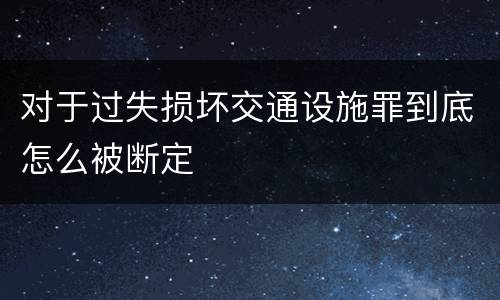 对于过失损坏交通设施罪到底怎么被断定