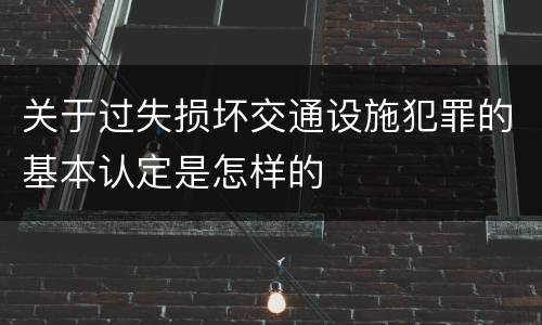 关于过失损坏交通设施犯罪的基本认定是怎样的