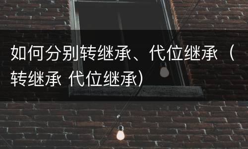 如何分别转继承、代位继承（转继承 代位继承）