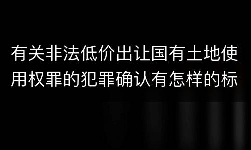 有关非法低价出让国有土地使用权罪的犯罪确认有怎样的标准