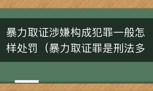 暴力取证涉嫌构成犯罪一般怎样处罚（暴力取证罪是刑法多少条）