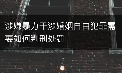 涉嫌暴力干涉婚姻自由犯罪需要如何判刑处罚