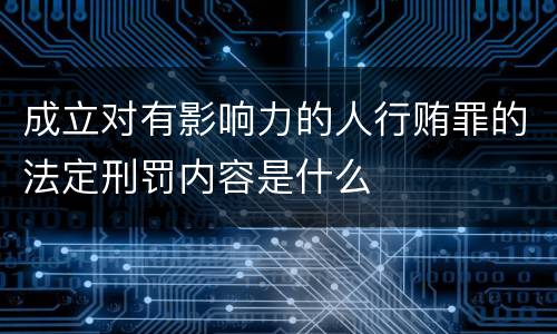 成立对有影响力的人行贿罪的法定刑罚内容是什么
