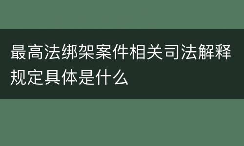 最高法绑架案件相关司法解释规定具体是什么