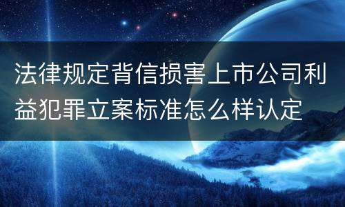 法律规定背信损害上市公司利益犯罪立案标准怎么样认定