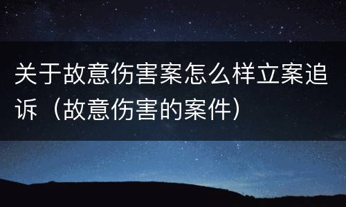 关于故意伤害案怎么样立案追诉（故意伤害的案件）